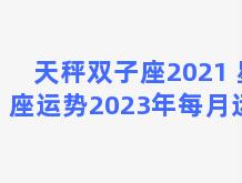 天秤双子座2021 星座运势2023年每月运势